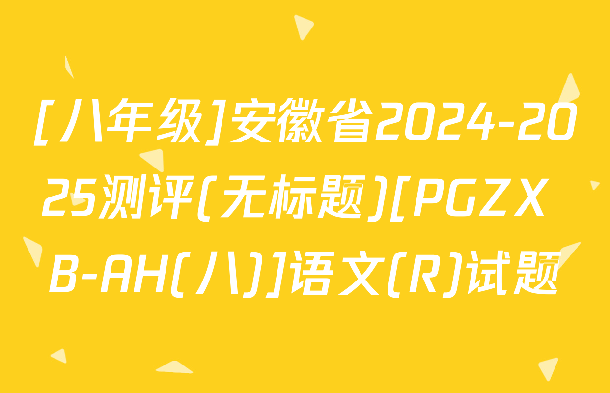 [八年级]安徽省2024-2025测评(无标题)[PGZX B-AH(八)]语文(R)试题