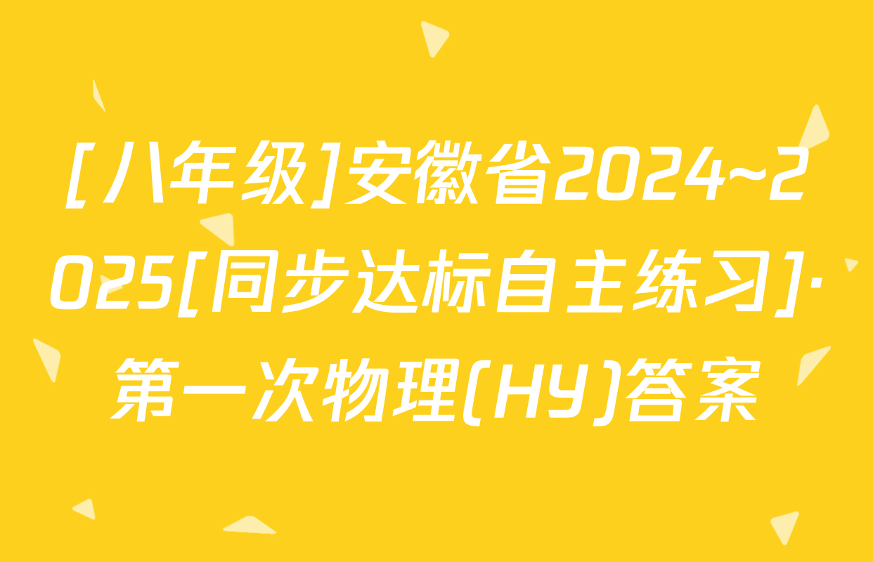 [八年级]安徽省2024~2025[同步达标自主练习]·第一次物理(HY)答案
