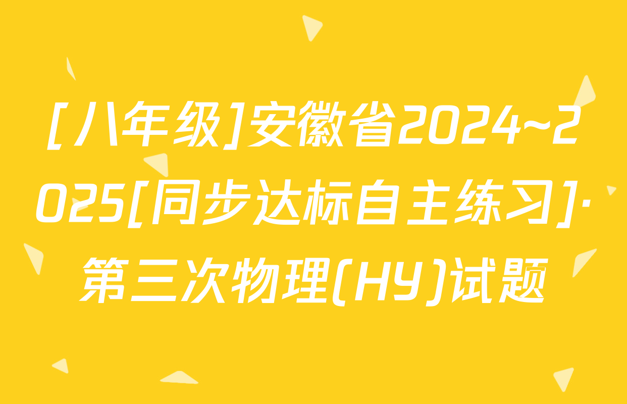 [八年级]安徽省2024~2025[同步达标自主练习]·第三次物理(HY)试题