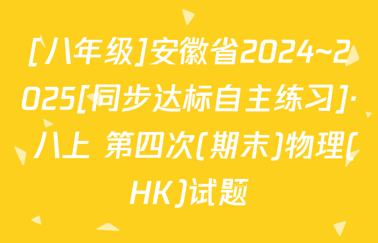[八年级]安徽省2024~2025[同步达标自主练习]· 八上 第四次(期末)物理(HK)试题