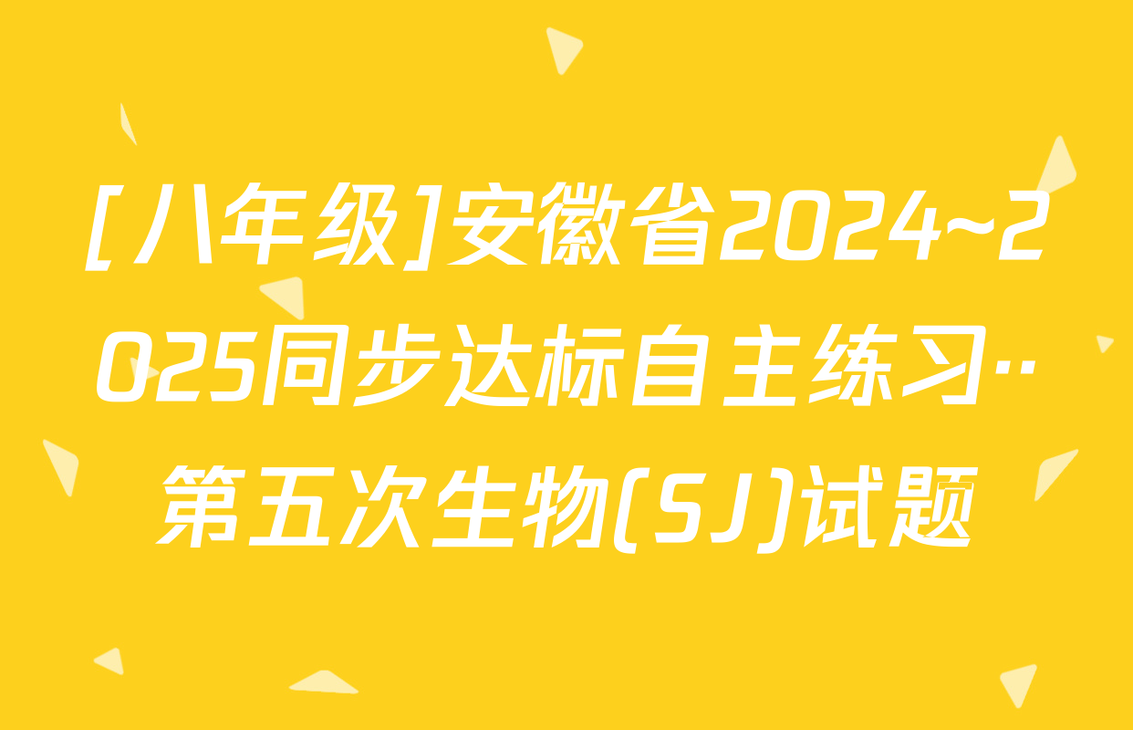 [八年级]安徽省2024~2025同步达标自主练习··第五次生物(SJ)试题