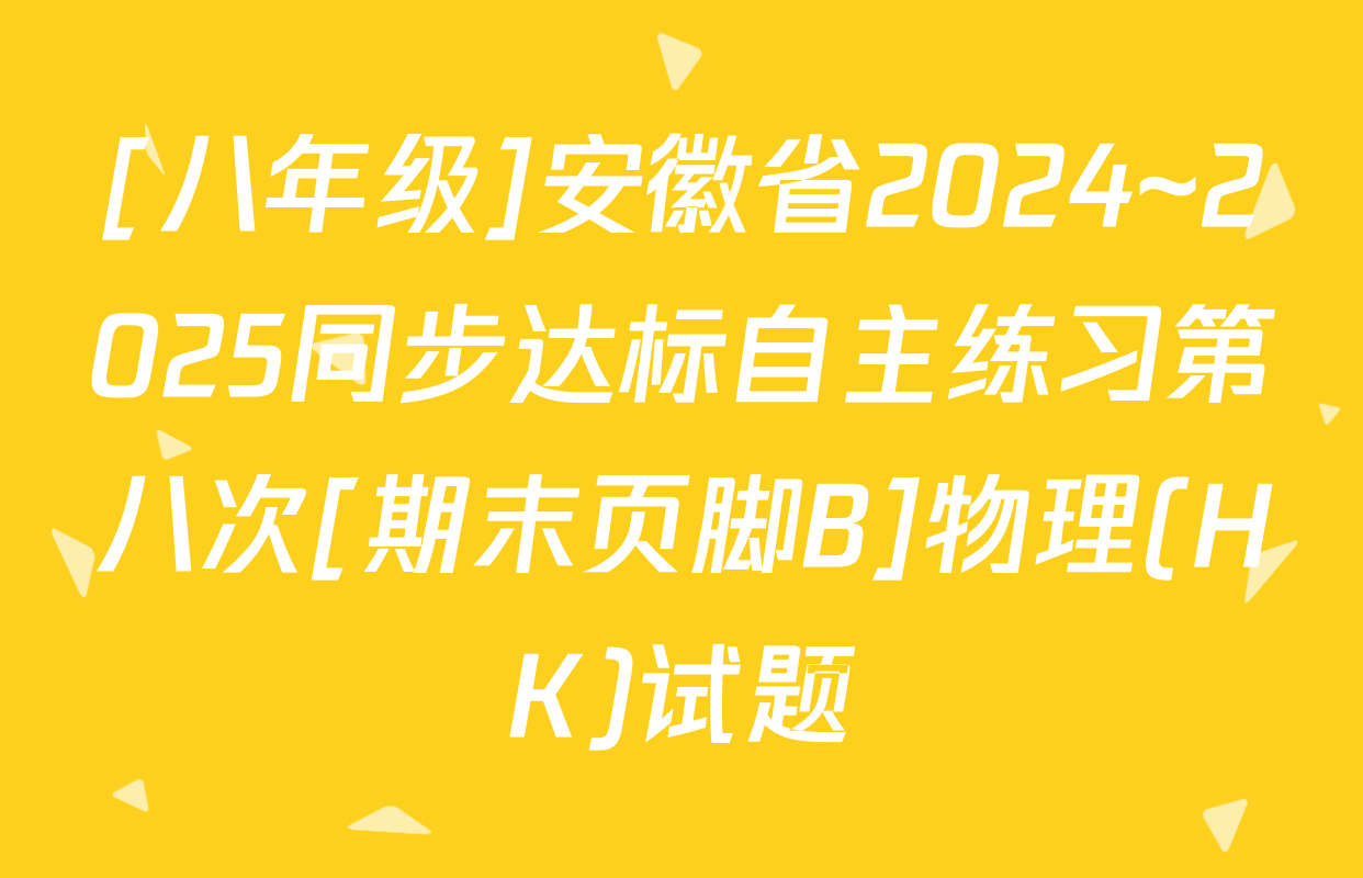 [八年级]安徽省2024~2025同步达标自主练习第八次[期末页脚B]物理(HK)试题