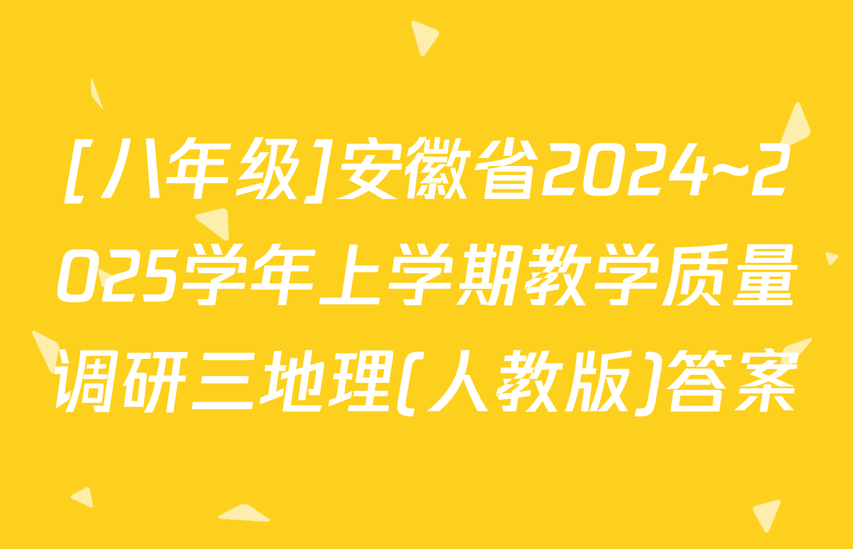 [八年级]安徽省2024~2025学年上学期教学质量调研三地理(人教版)答案