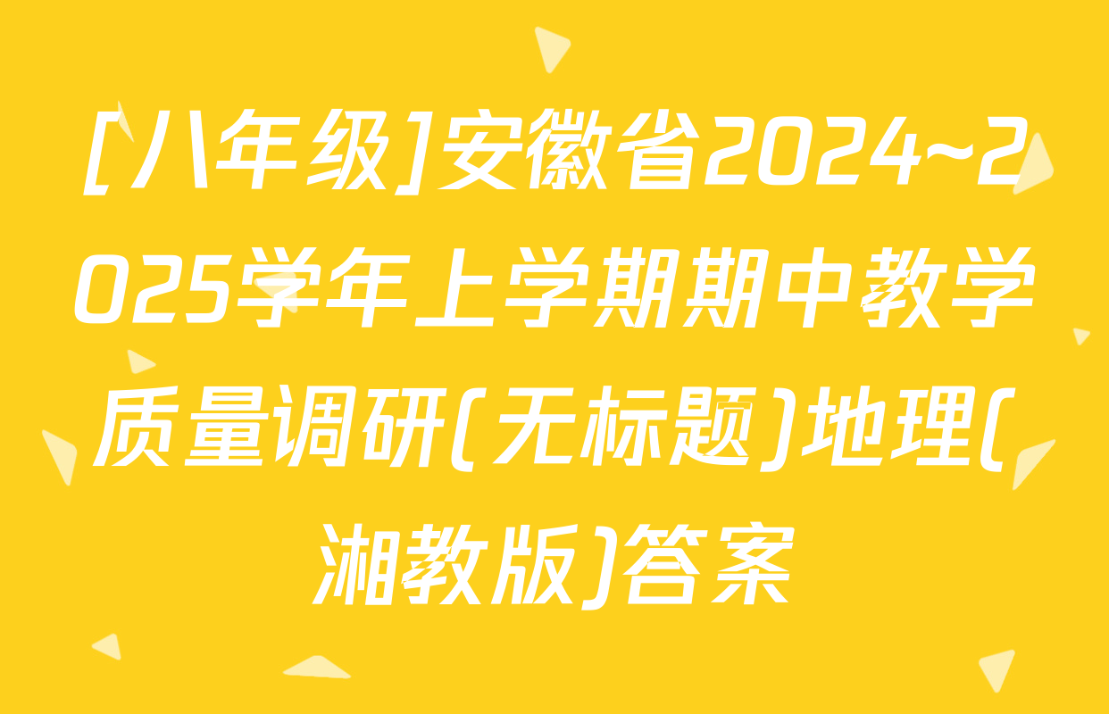 [八年级]安徽省2024~2025学年上学期期中教学质量调研(无标题)地理(湘教版)答案