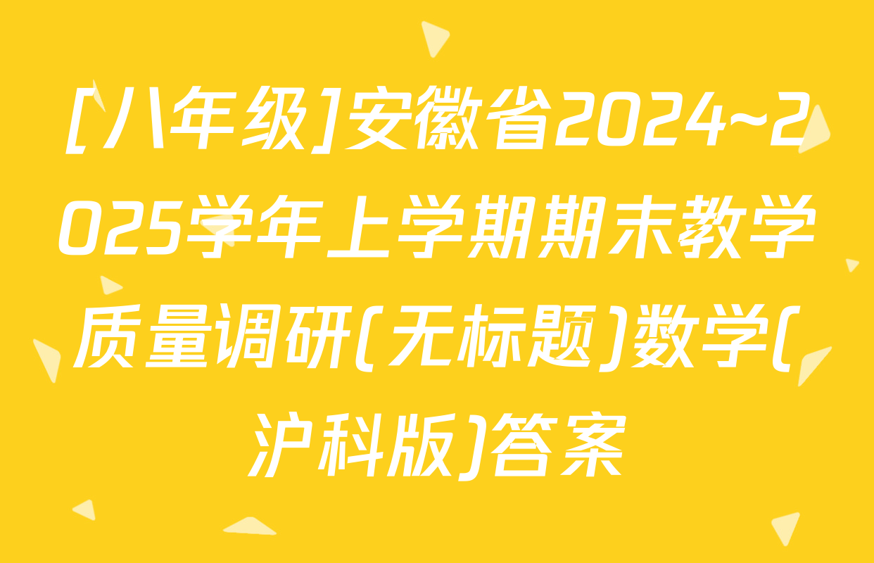 [八年级]安徽省2024~2025学年上学期期末教学质量调研(无标题)数学(沪科版)答案