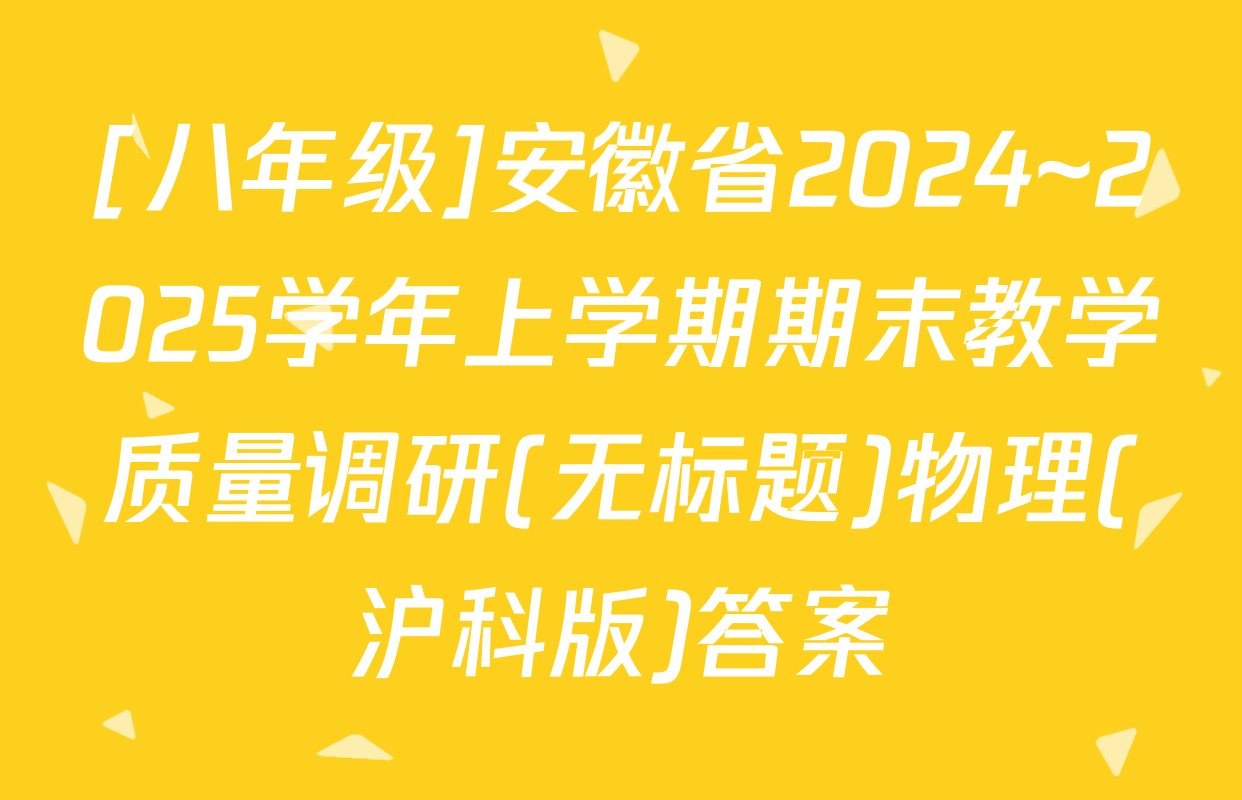 [八年级]安徽省2024~2025学年上学期期末教学质量调研(无标题)物理(沪科版)答案