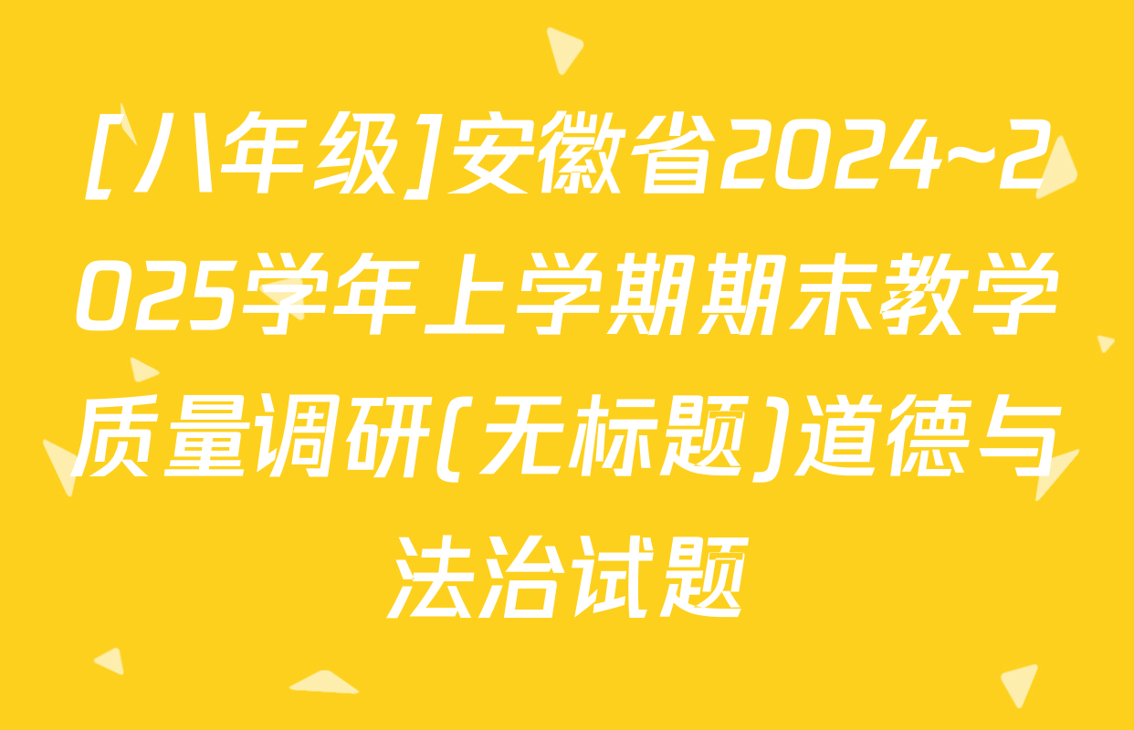 [八年级]安徽省2024~2025学年上学期期末教学质量调研(无标题)道德与法治试题