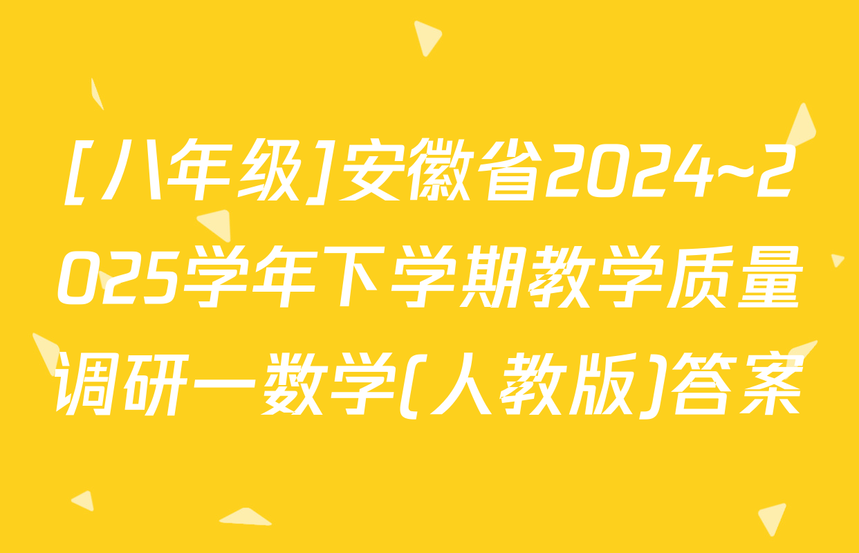 [八年级]安徽省2024~2025学年下学期教学质量调研一数学(人教版)答案