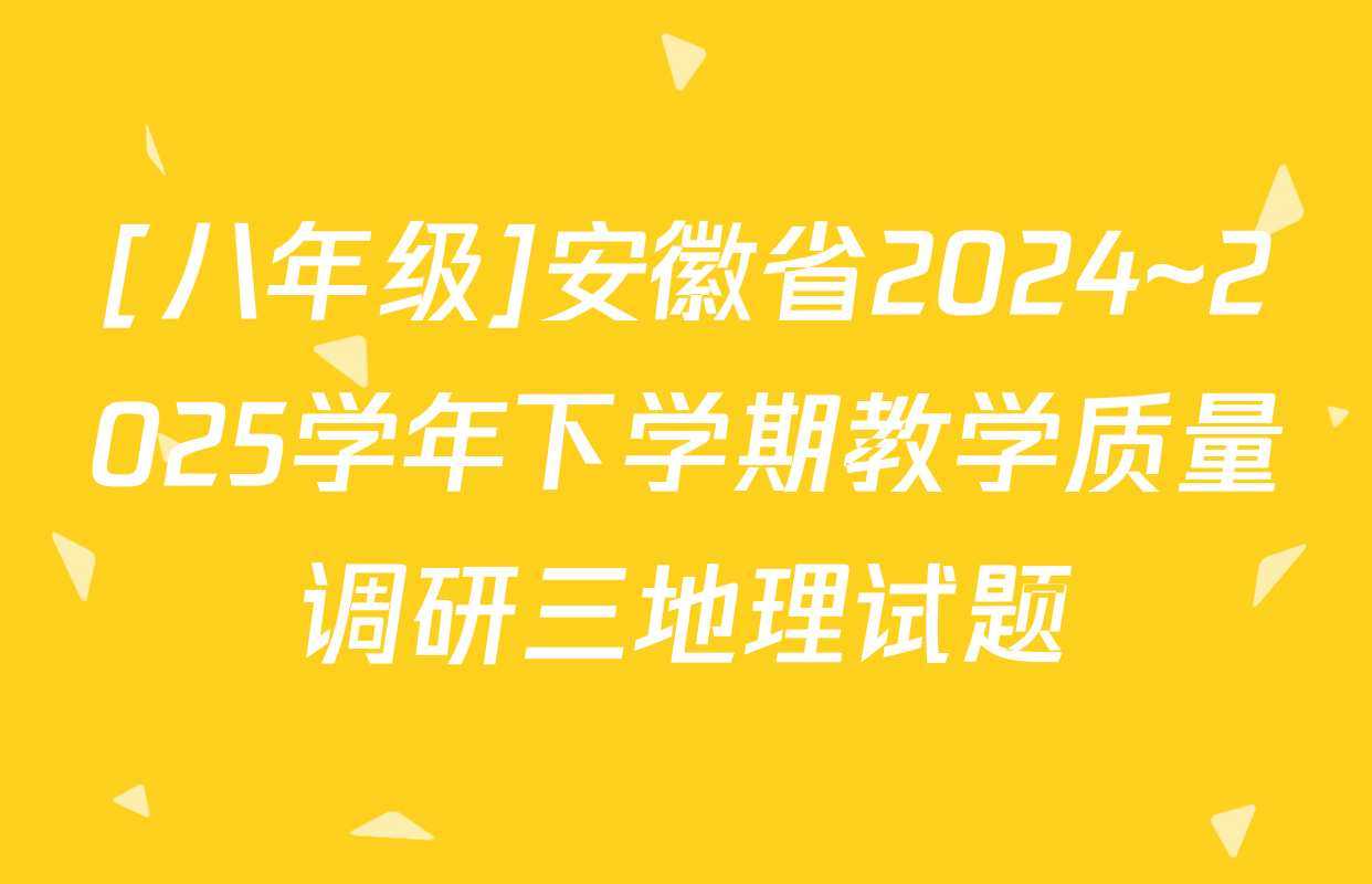 [八年级]安徽省2024~2025学年下学期教学质量调研三地理试题