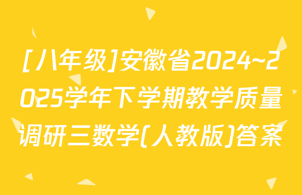 [八年级]安徽省2024~2025学年下学期教学质量调研三数学(人教版)答案