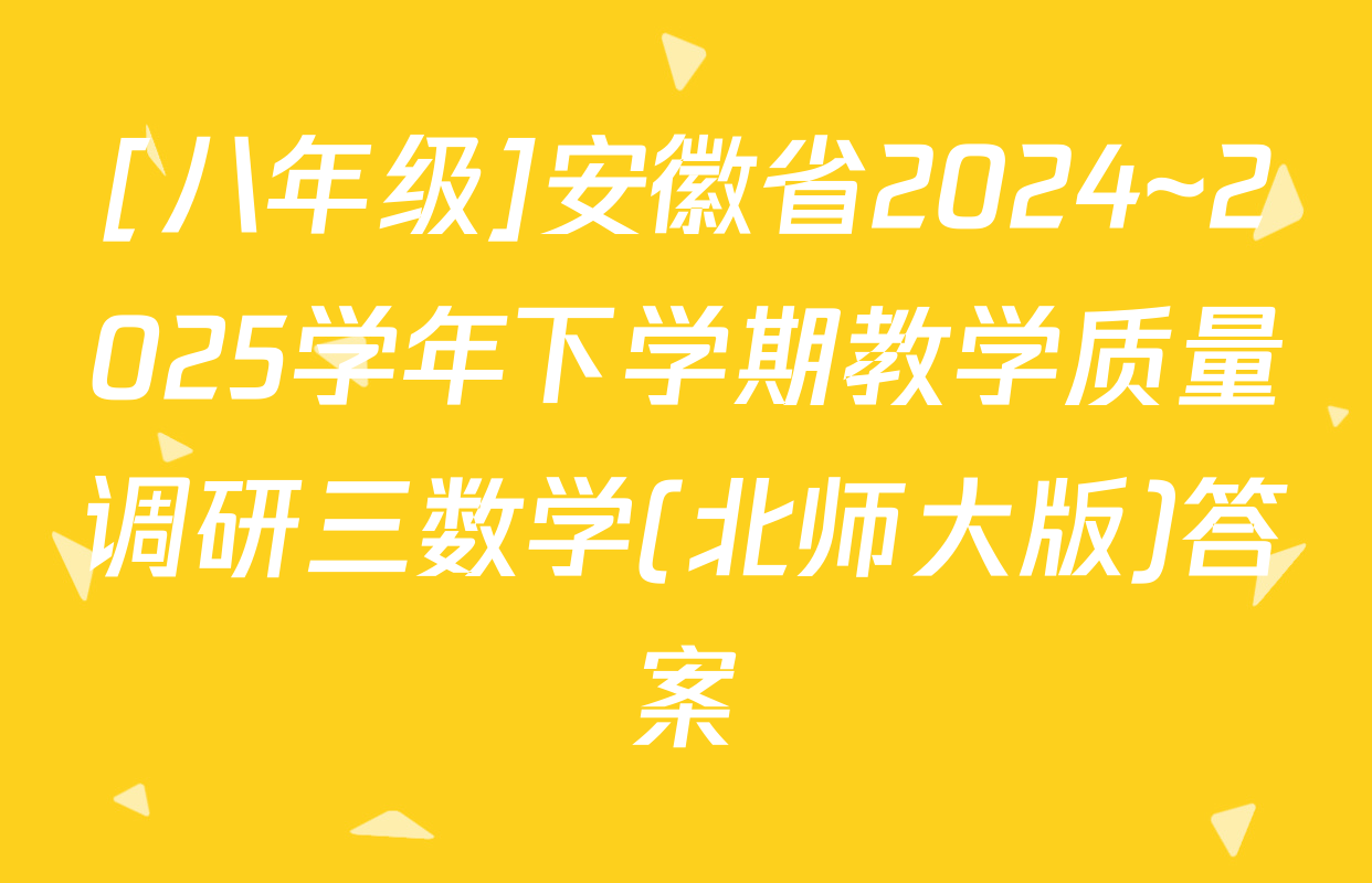 [八年级]安徽省2024~2025学年下学期教学质量调研三数学(北师大版)答案