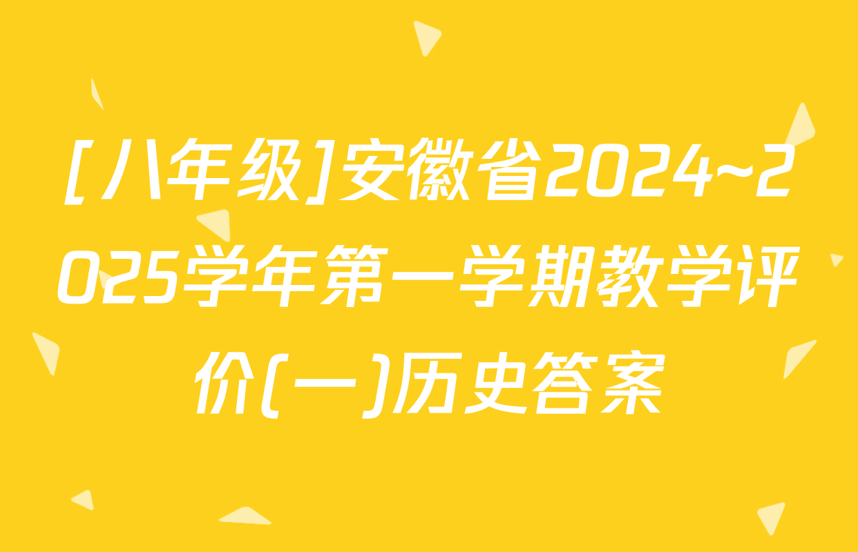 [八年级]安徽省2024~2025学年第一学期教学评价(一)历史答案