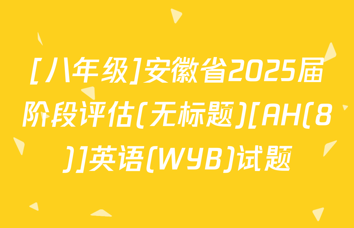 [八年级]安徽省2025届阶段评估(无标题)[AH(8)]英语(WYB)试题