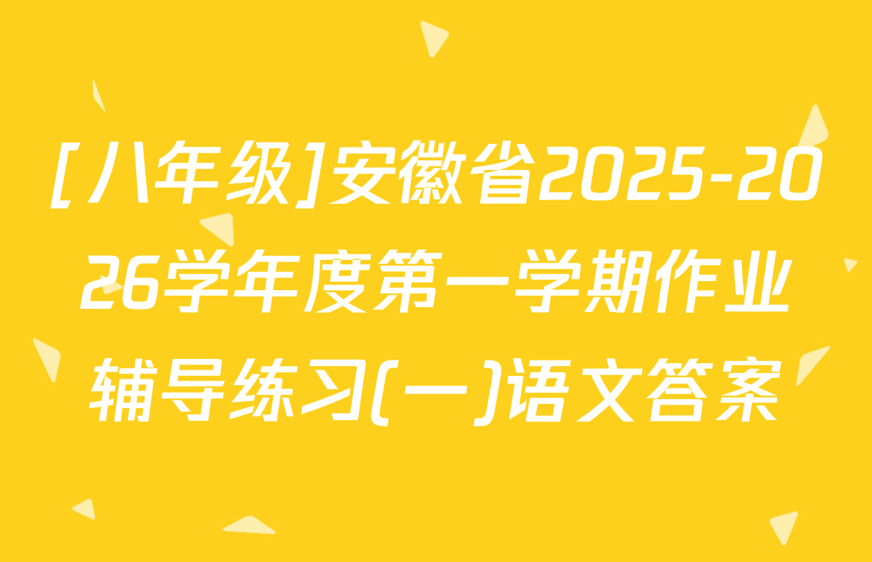 [八年级]安徽省2025-2026学年度第一学期作业辅导练习(一)语文答案