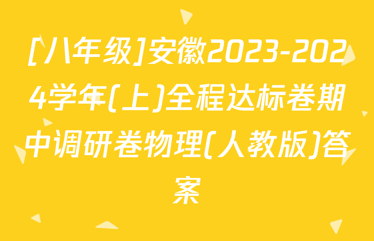 [八年级]安徽2023-2024学年(上)全程达标卷期中调研卷物理(人教版)答案