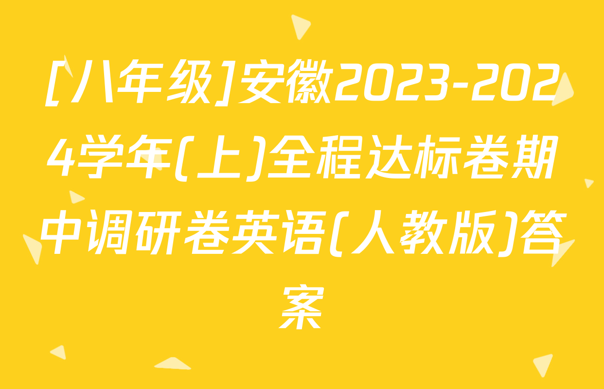 [八年级]安徽2023-2024学年(上)全程达标卷期中调研卷英语(人教版)答案