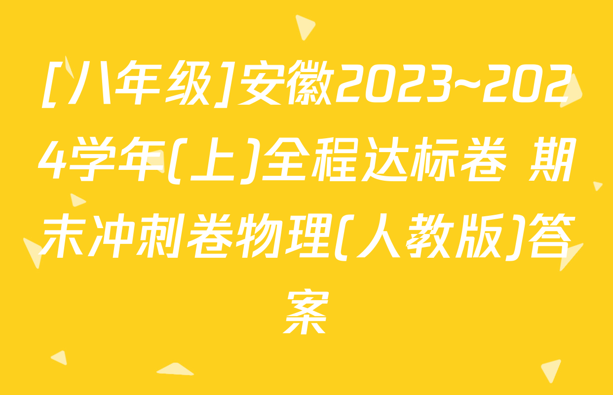 [八年级]安徽2023~2024学年(上)全程达标卷 期末冲刺卷物理(人教版)答案