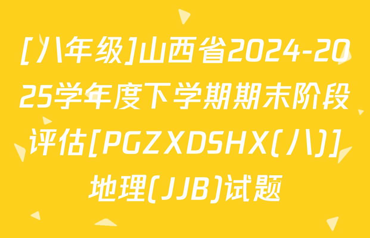 [八年级]山西省2024-2025学年度下学期期末阶段评估[PGZXDSHX(八)]地理(JJB)试题