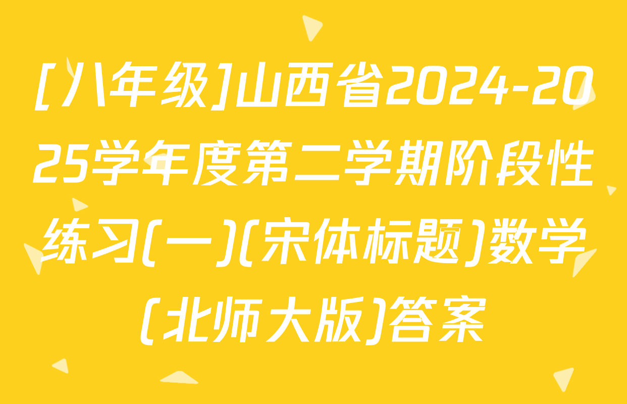 [八年级]山西省2024-2025学年度第二学期阶段性练习(一)(宋体标题)数学(北师大版)答案
