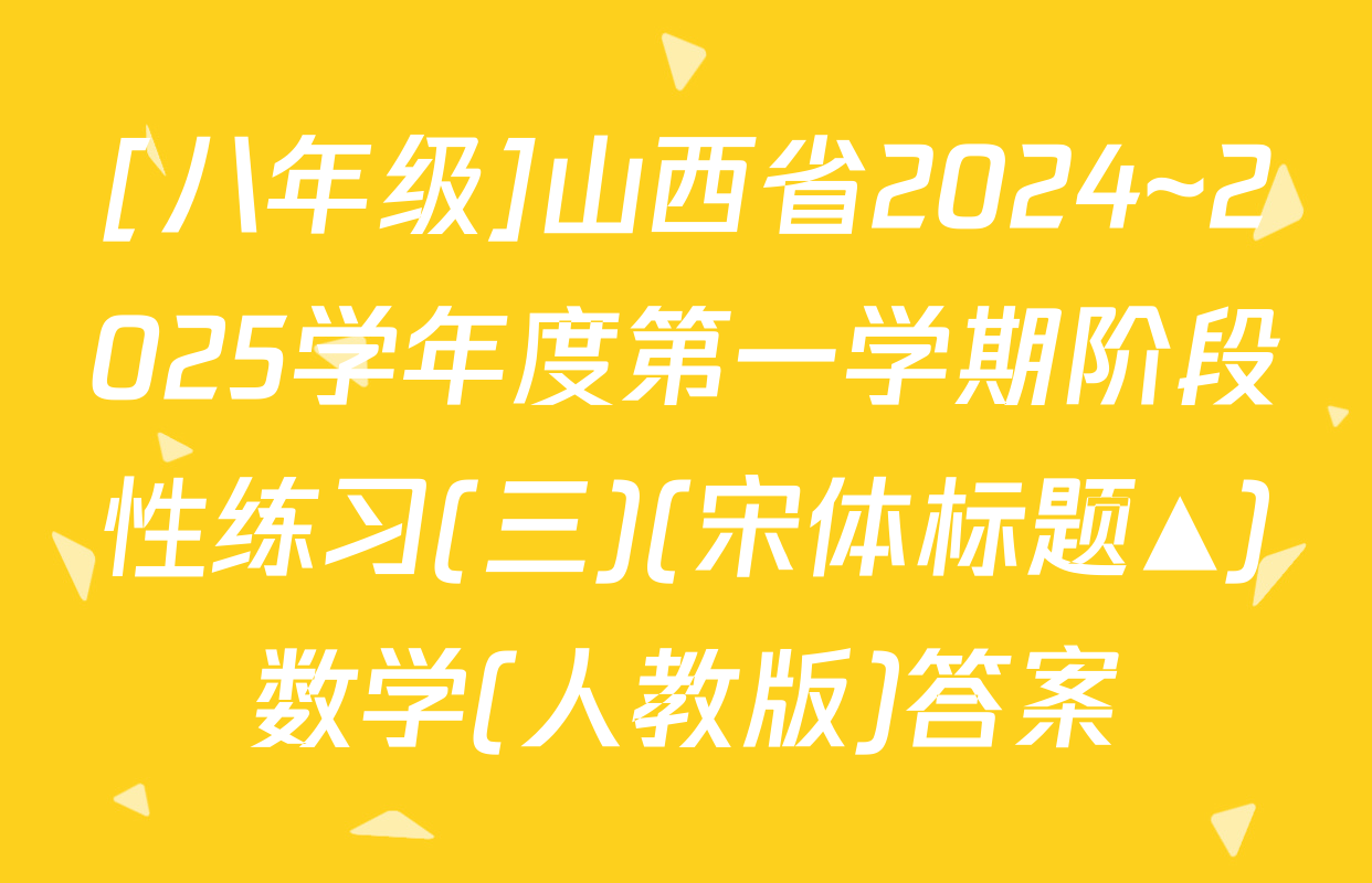 [八年级]山西省2024~2025学年度第一学期阶段性练习(三)(宋体标题▲)数学(人教版)答案