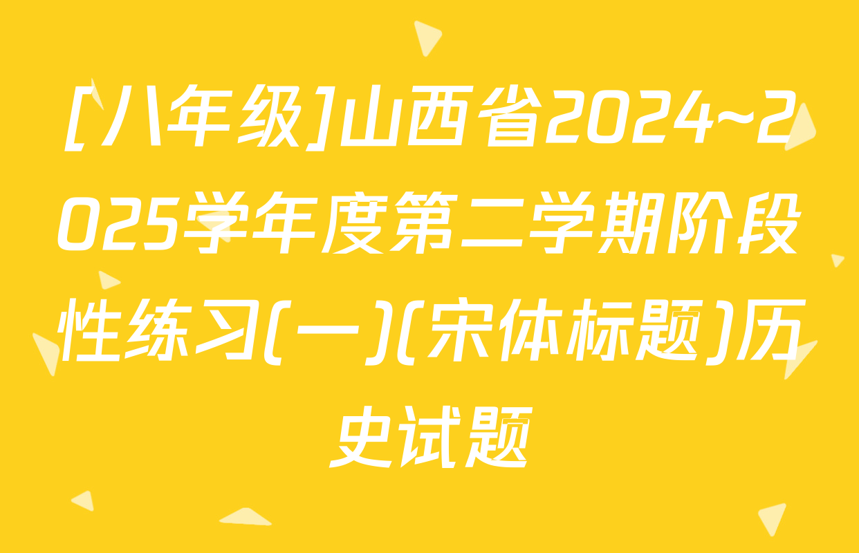 [八年级]山西省2024~2025学年度第二学期阶段性练习(一)(宋体标题)历史试题