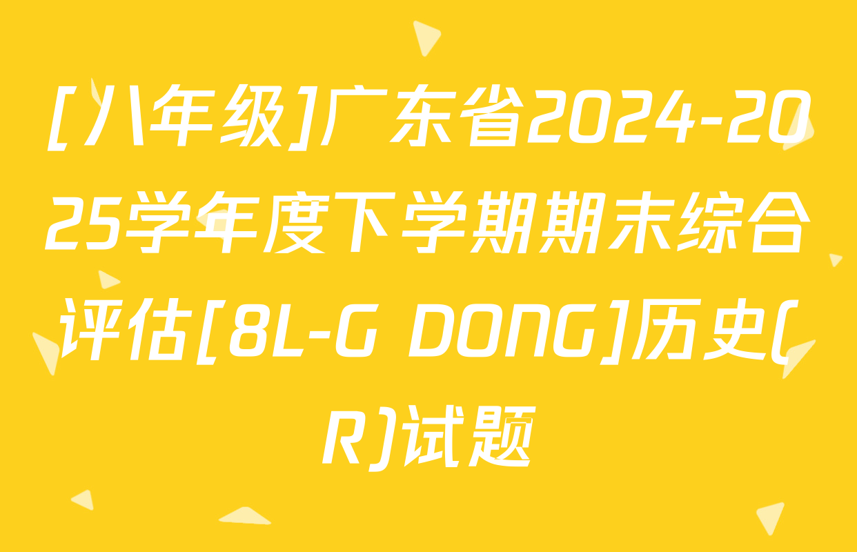 [八年级]广东省2024-2025学年度下学期期末综合评估[8L-G DONG]历史(R)试题