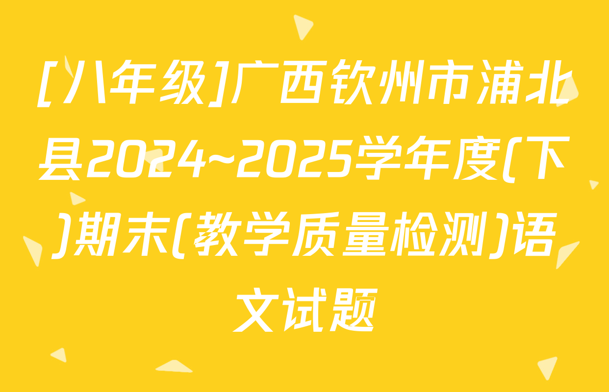 [八年级]广西钦州市浦北县2024~2025学年度(下)期末(教学质量检测)语文试题