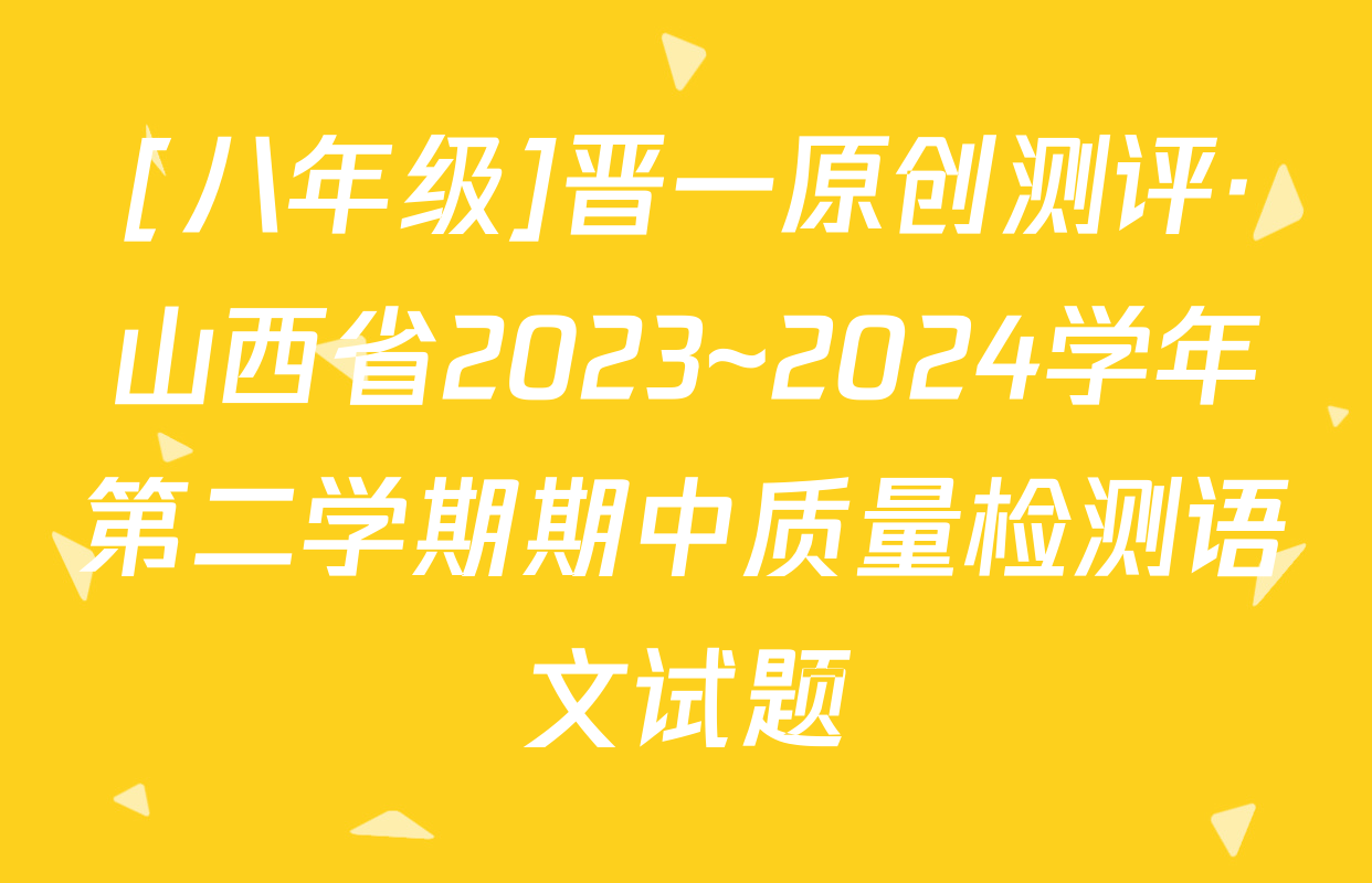 [八年级]晋一原创测评·山西省2023~2024学年第二学期期中质量检测语文试题