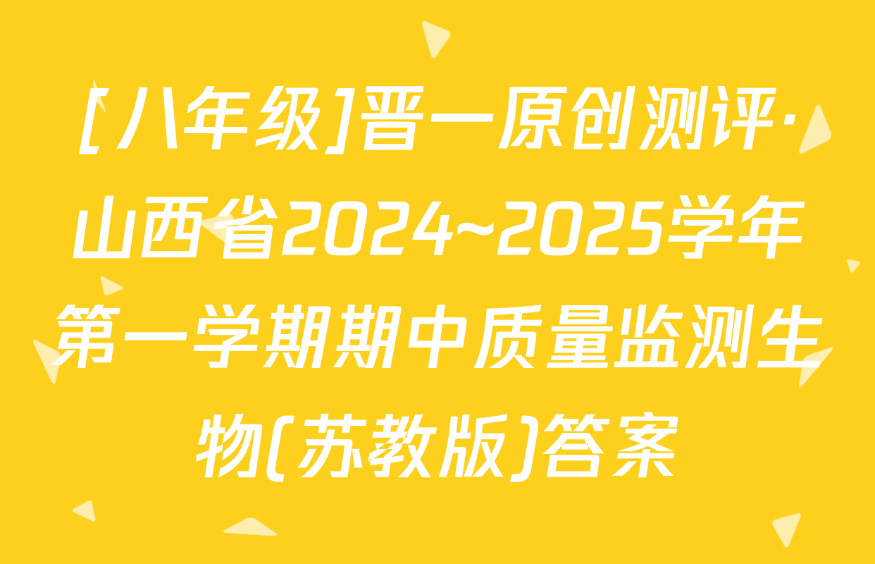 [八年级]晋一原创测评·山西省2024~2025学年第一学期期中质量监测生物(苏教版)答案
