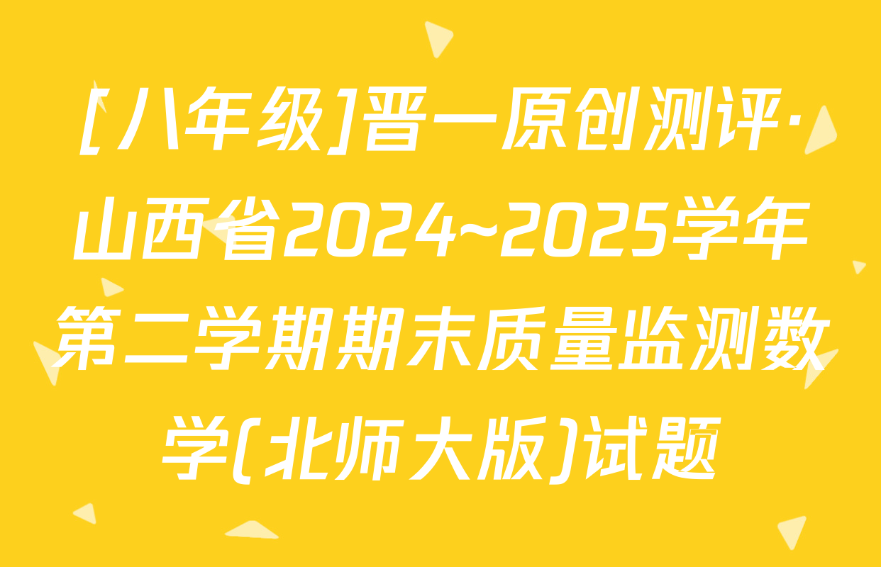 [八年级]晋一原创测评·山西省2024~2025学年第二学期期末质量监测数学(北师大版)试题
