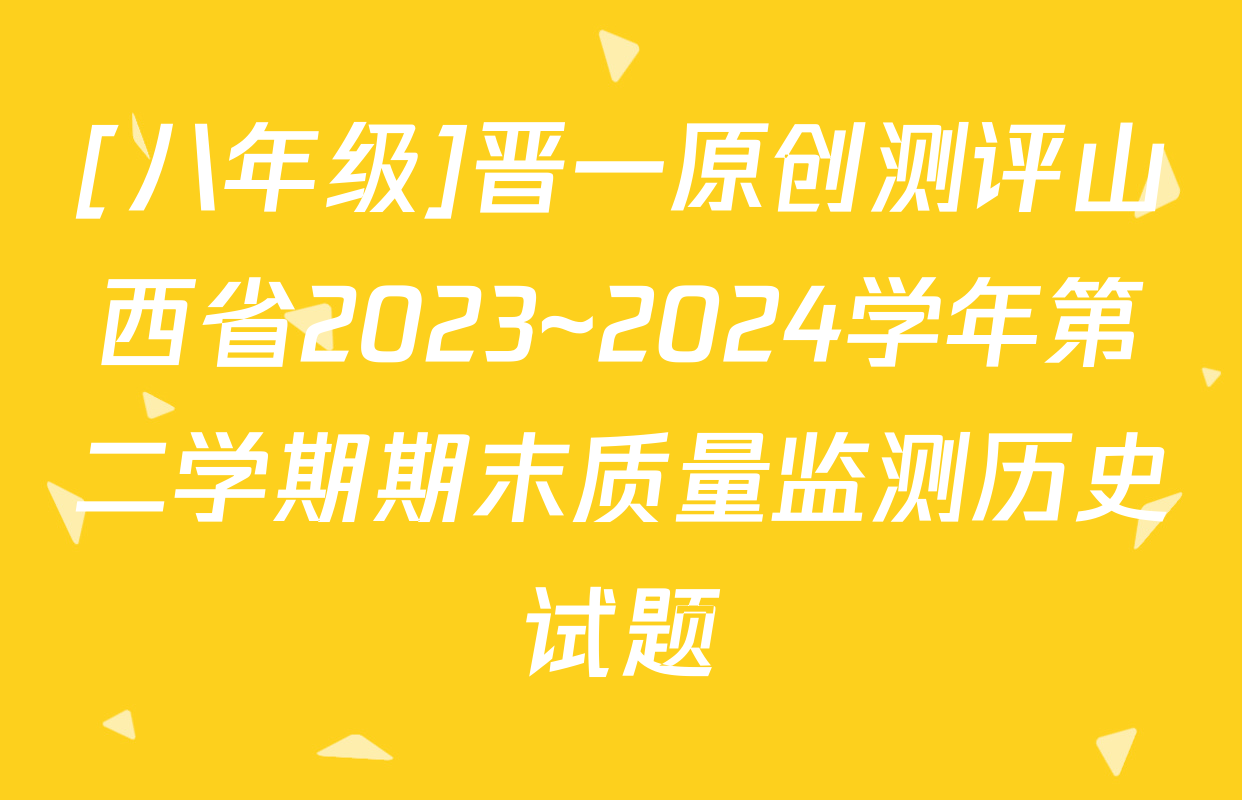 [八年级]晋一原创测评山西省2023~2024学年第二学期期末质量监测历史试题