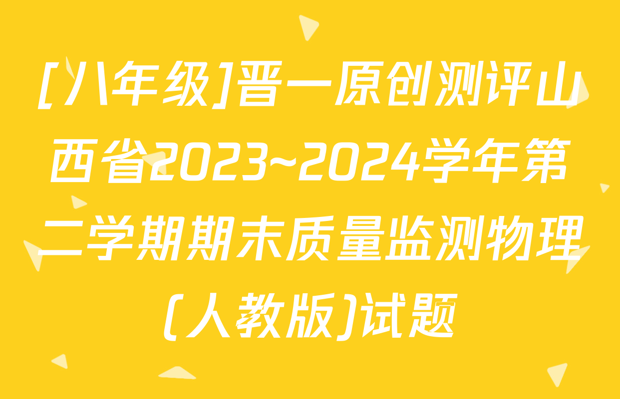 [八年级]晋一原创测评山西省2023~2024学年第二学期期末质量监测物理(人教版)试题