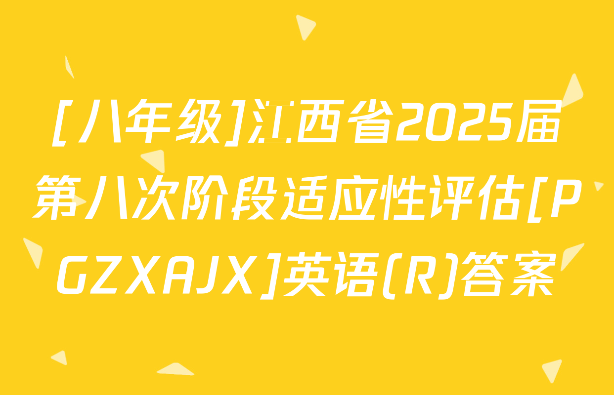 [八年级]江西省2025届第八次阶段适应性评估[PGZXAJX]英语(R)答案