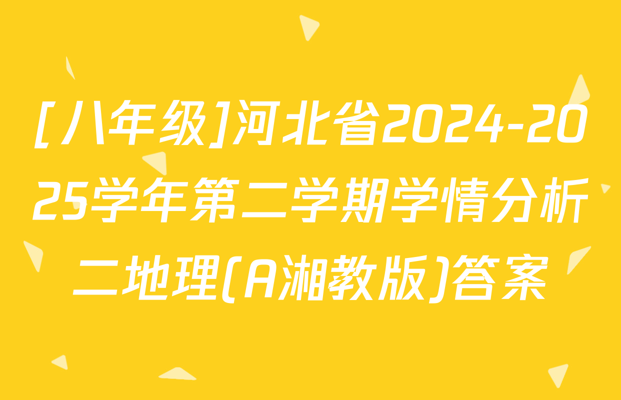 [八年级]河北省2024-2025学年第二学期学情分析二地理(A湘教版)答案