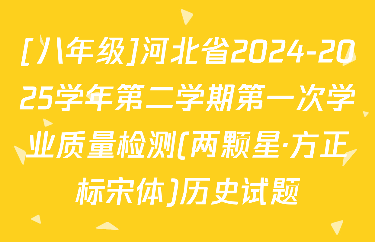 [八年级]河北省2024-2025学年第二学期第一次学业质量检测(两颗星·方正标宋体)历史试题