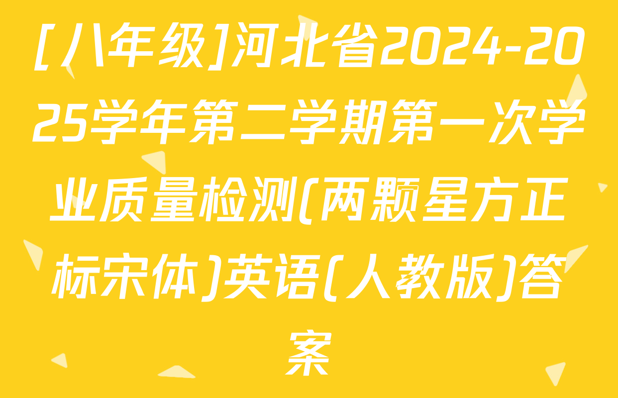[八年级]河北省2024-2025学年第二学期第一次学业质量检测(两颗星方正标宋体)英语(人教版)答案