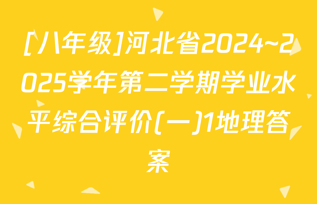 [八年级]河北省2024~2025学年第二学期学业水平综合评价(一)1地理答案