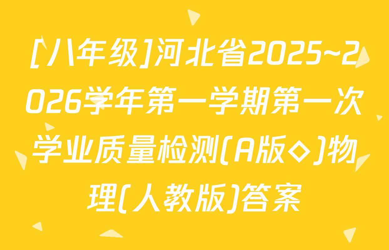 [八年级]河北省2025~2026学年第一学期第一次学业质量检测(A版◇)物理(人教版)答案