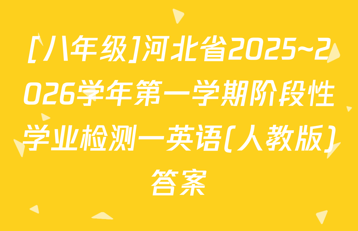 [八年级]河北省2025~2026学年第一学期阶段性学业检测一英语(人教版)答案