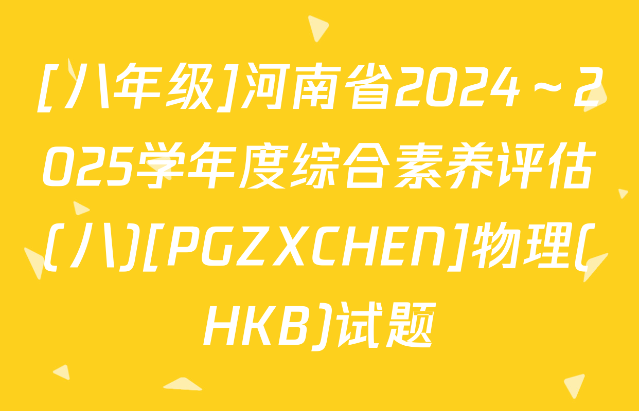 [八年级]河南省2024～2025学年度综合素养评估(八)[PGZXCHEN]物理(HKB)试题
