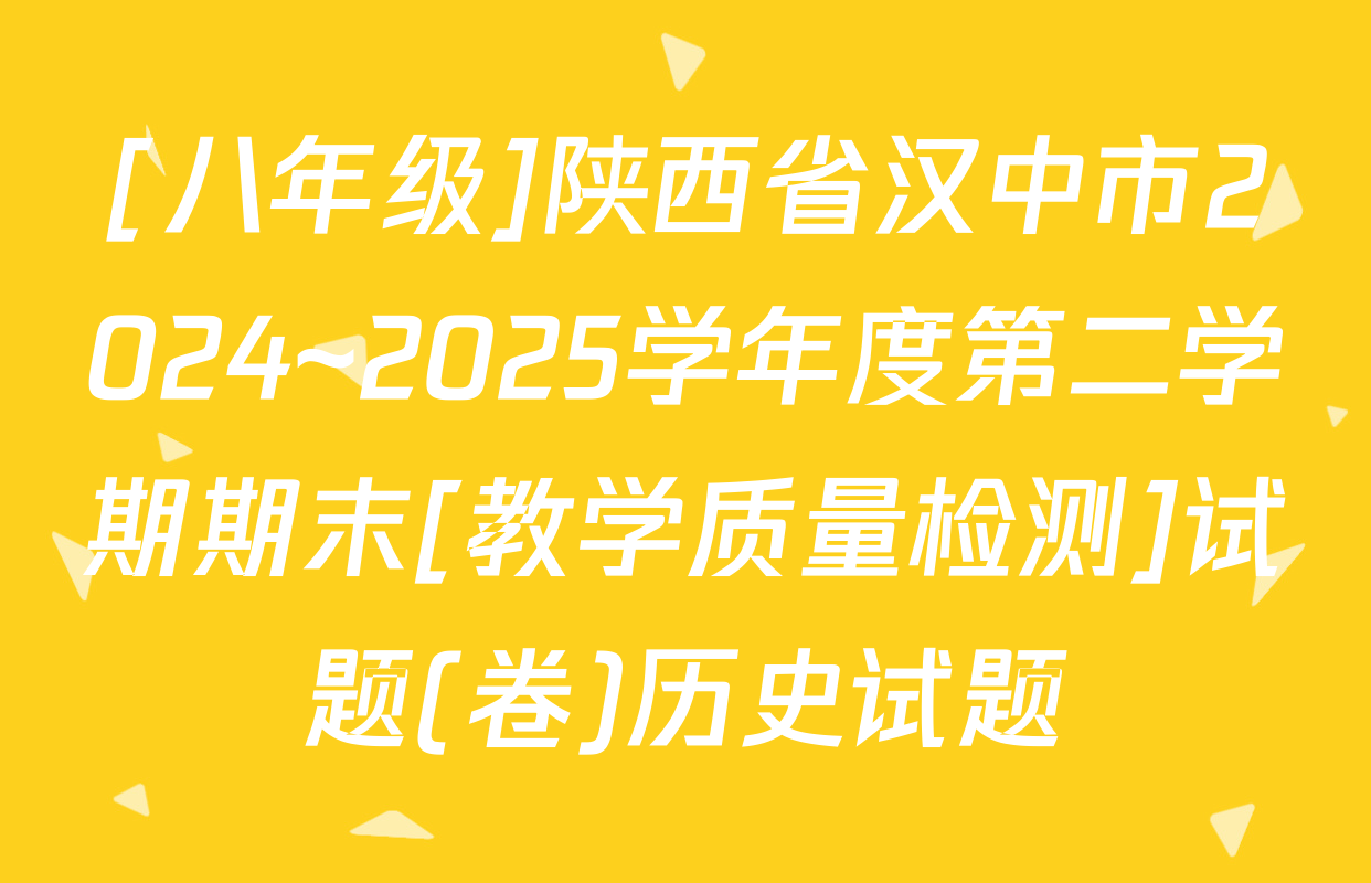 [八年级]陕西省汉中市2024~2025学年度第二学期期末[教学质量检测]试题(卷)历史试题