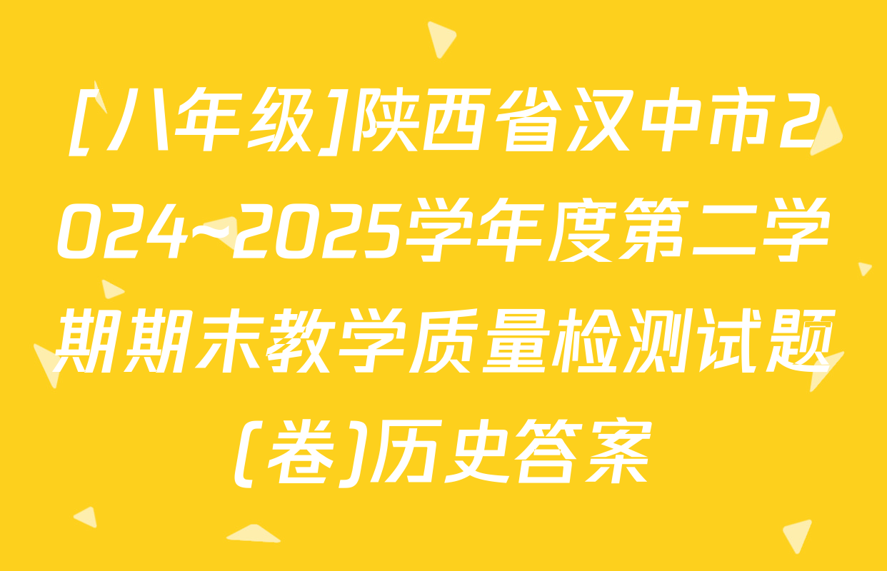 [八年级]陕西省汉中市2024~2025学年度第二学期期末教学质量检测试题(卷)历史答案