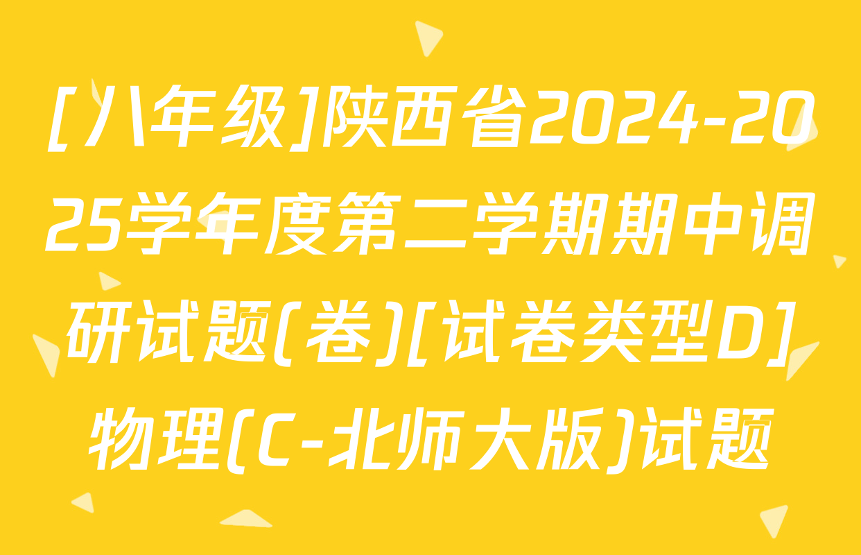 [八年级]陕西省2024-2025学年度第二学期期中调研试题(卷)[试卷类型D]物理(C-北师大版)试题