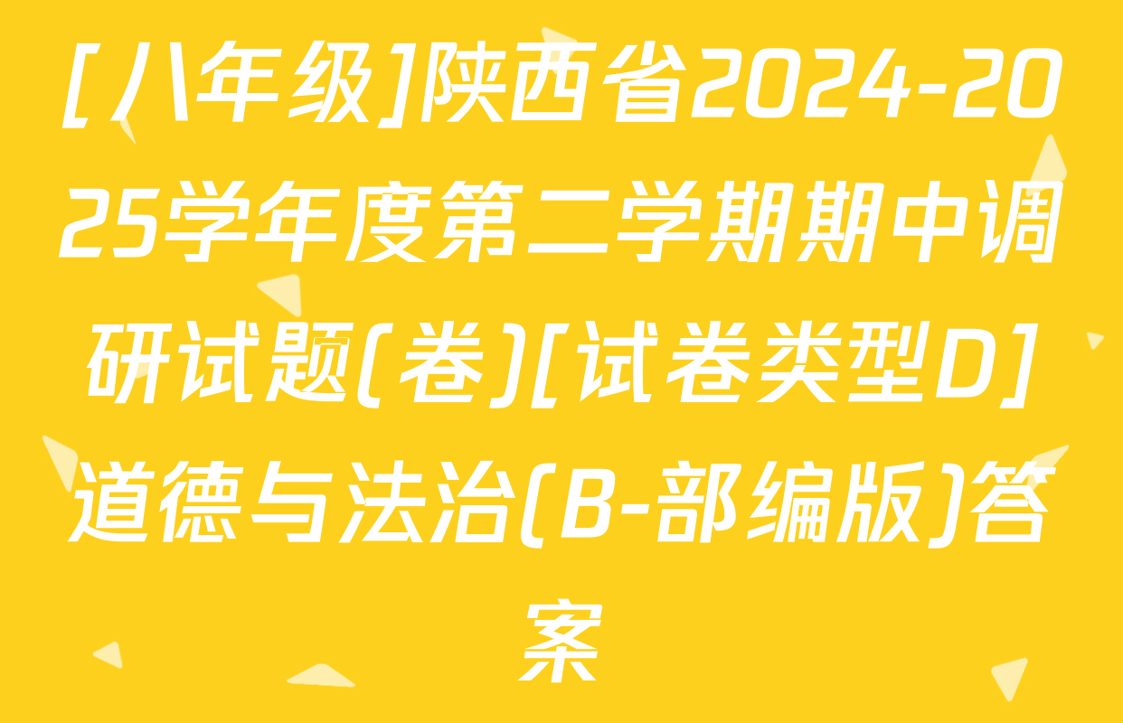 [八年级]陕西省2024-2025学年度第二学期期中调研试题(卷)[试卷类型D]道德与法治(B-部编版)答案