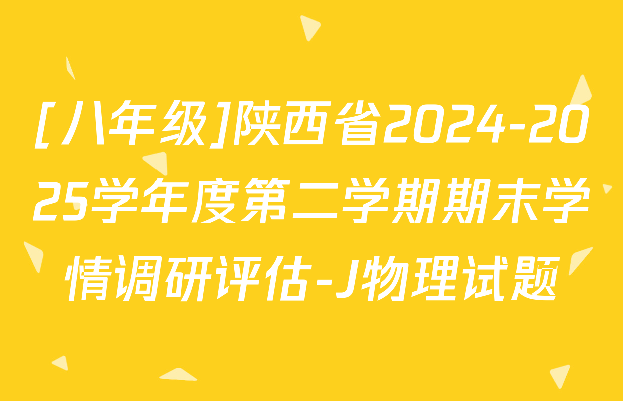 [八年级]陕西省2024-2025学年度第二学期期末学情调研评估-J物理试题