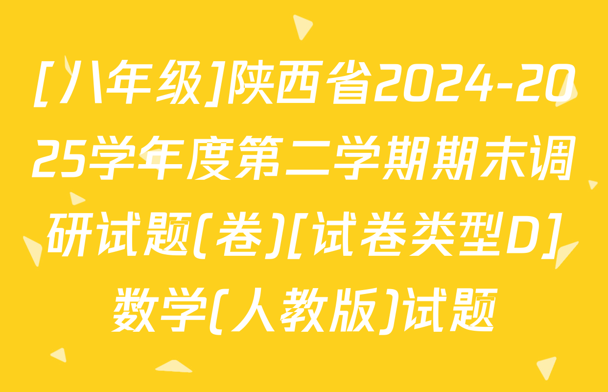 [八年级]陕西省2024-2025学年度第二学期期末调研试题(卷)[试卷类型D]数学(人教版)试题