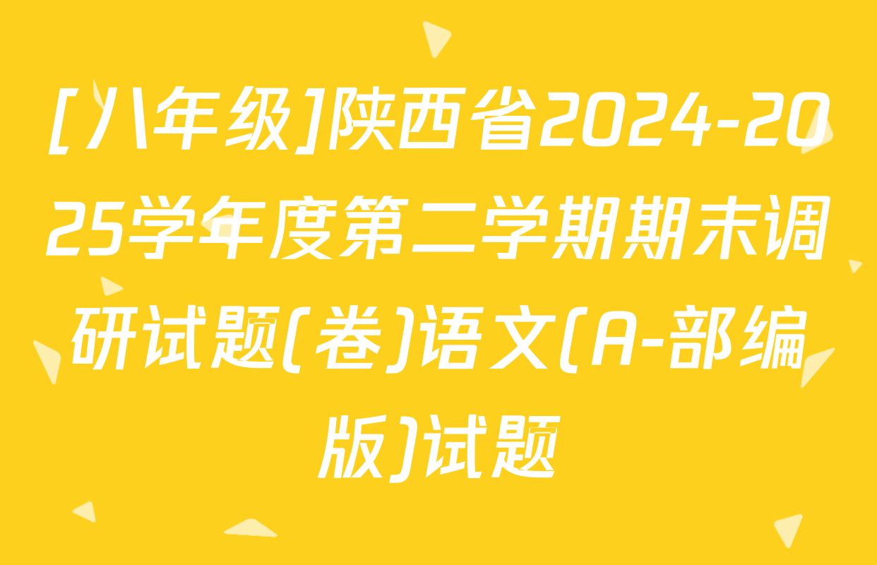 [八年级]陕西省2024-2025学年度第二学期期末调研试题(卷)语文(A-部编版)试题