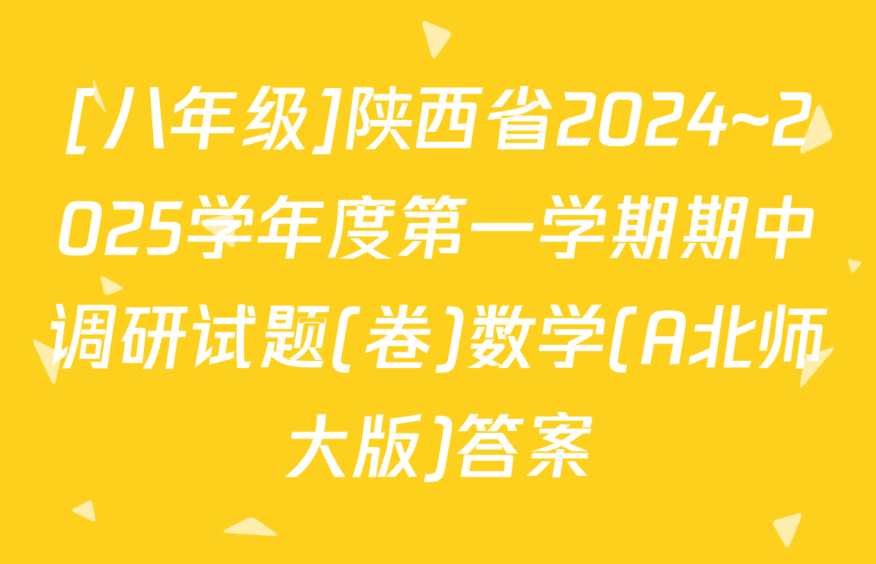[八年级]陕西省2024~2025学年度第一学期期中调研试题(卷)数学(A北师大版)答案
