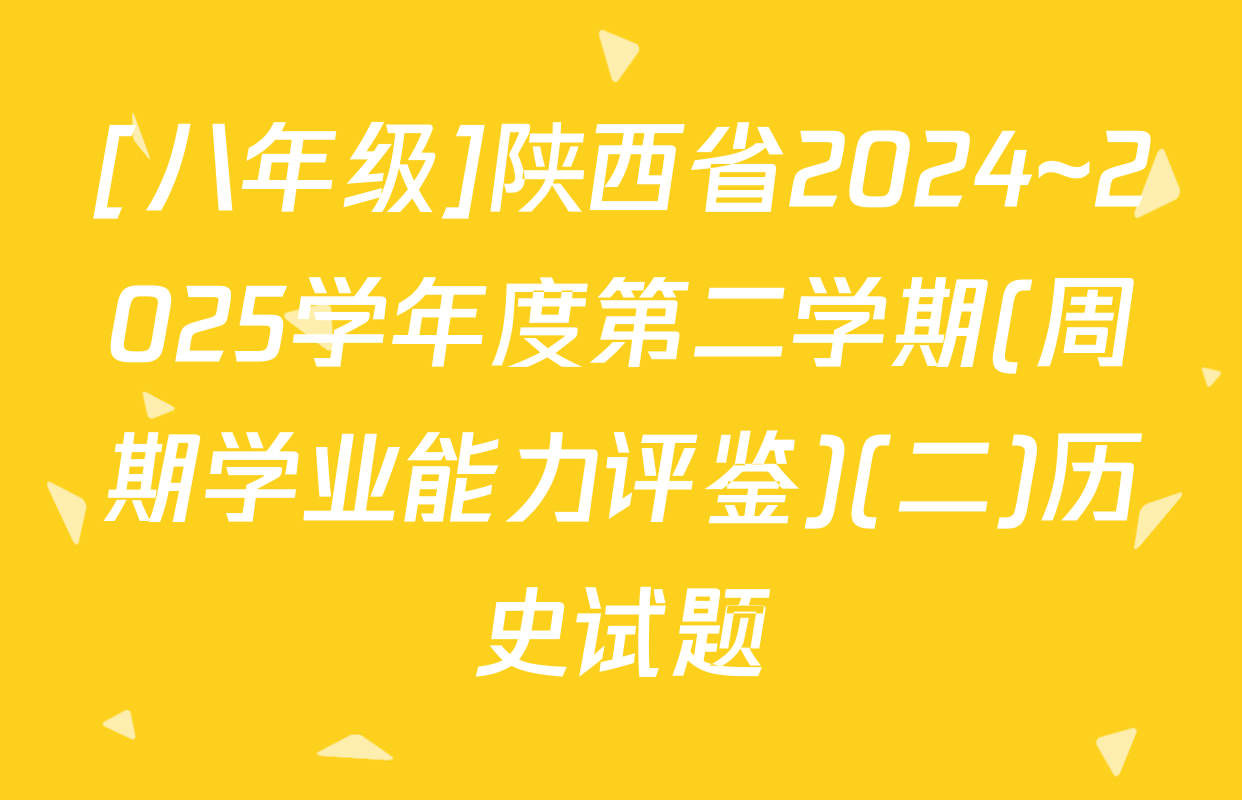 [八年级]陕西省2024~2025学年度第二学期(周期学业能力评鉴)(二)历史试题