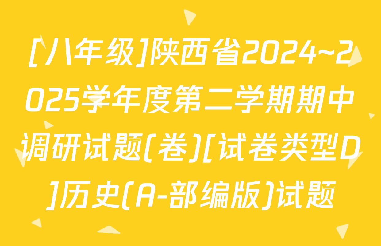 [八年级]陕西省2024~2025学年度第二学期期中调研试题(卷)[试卷类型D]历史(A-部编版)试题